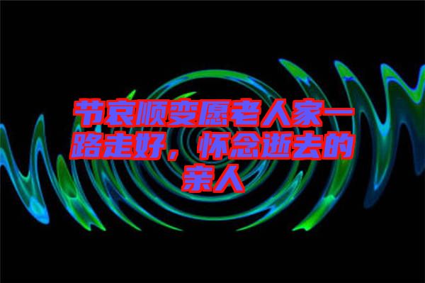 節(jié)哀順變?cè)咐先思乙宦纷吆茫瑧涯钍湃サ挠H人