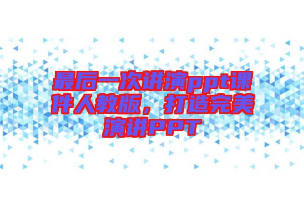 最后一次講演ppt課件人教版，打造完美演講PPT