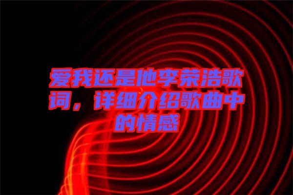 愛我還是他李榮浩歌詞，詳細(xì)介紹歌曲中的情感