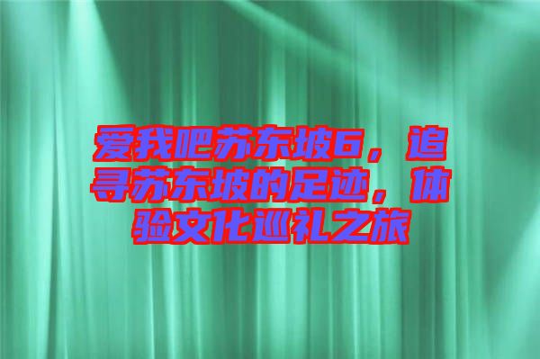 愛我吧蘇東坡6，追尋蘇東坡的足跡，體驗文化巡禮之旅