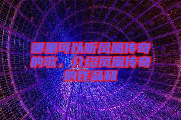 哪里可以聽鳳凰傳奇的歌，介紹鳳凰傳奇的作品和