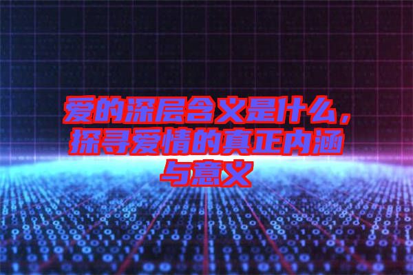 愛的深層含義是什么，探尋愛情的真正內(nèi)涵與意義