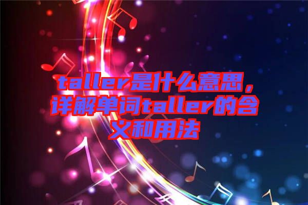 taller是什么意思，詳解單詞taller的含義和用法