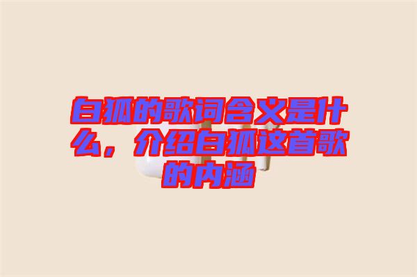 白狐的歌詞含義是什么，介紹白狐這首歌的內(nèi)涵