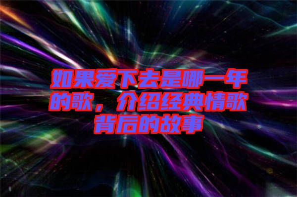 如果愛下去是哪一年的歌，介紹經(jīng)典情歌背后的故事