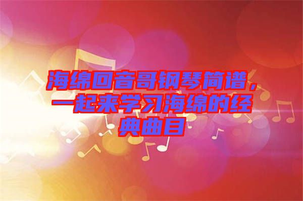 海綿回音哥鋼琴簡(jiǎn)譜，一起來(lái)學(xué)習(xí)海綿的經(jīng)典曲目