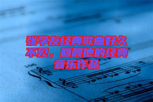 張學(xué)友經(jīng)典歌曲好久不見，回顧他的經(jīng)典音樂作品