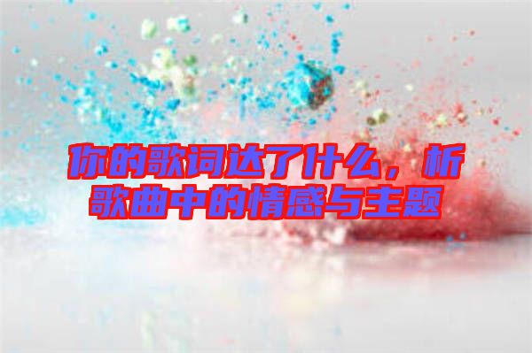 你的歌詞達了什么，析歌曲中的情感與主題