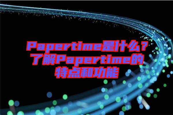 Papertime是什么？了解Papertime的特點(diǎn)和功能