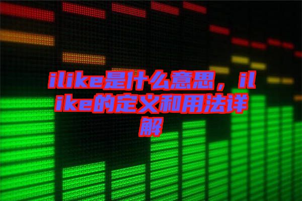 ilike是什么意思，ilike的定義和用法詳解