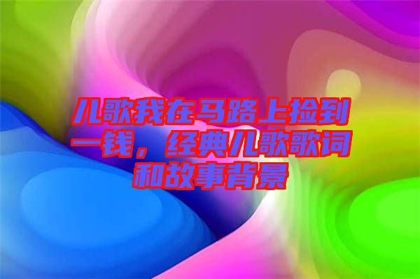 兒歌我在馬路上撿到一錢，經(jīng)典兒歌歌詞和故事背景