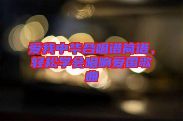 愛(ài)我中華合唱譜簡(jiǎn)譜，輕松學(xué)會(huì)唱響愛(ài)國(guó)歌曲