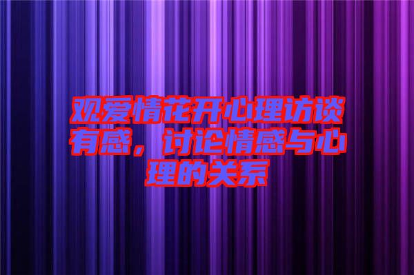 觀愛情花開心理訪談有感，討論情感與心理的關(guān)系