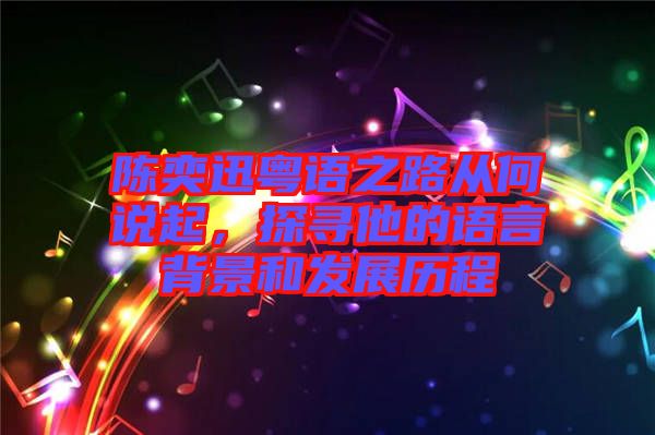 陳奕迅粵語之路從何說起，探尋他的語言背景和發(fā)展歷程