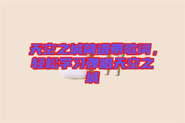 天空之城簡譜帶歌詞，輕松學(xué)習(xí)彈唱天空之城