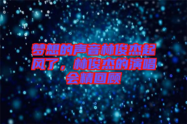 夢想的聲音林俊杰起風(fēng)了，林俊杰的演唱會精回顧