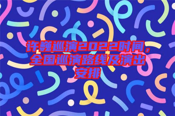 許巍巡演2022時間，全國巡演路線及演出安排