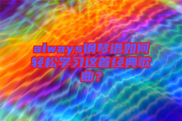 always鋼琴譜如何輕松學習這首經(jīng)典歌曲？