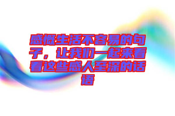 感慨生活不容易的句子，讓我們一起來看看這些感人至深的話語(yǔ)