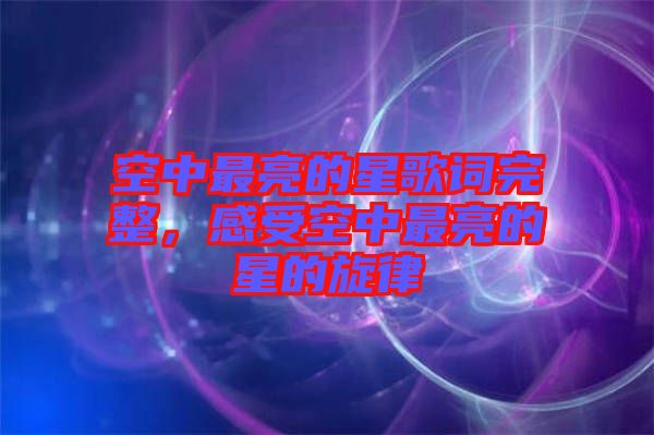 空中最亮的星歌詞完整，感受空中最亮的星的旋律