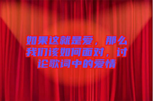 如果這就是愛(ài)，那么我們?cè)撊绾蚊鎸?duì)，討論歌詞中的愛(ài)情