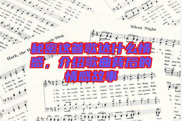 秘密這首歌達(dá)什么情感，介紹歌曲背后的情感故事