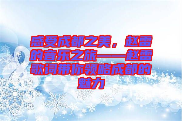 感受成都之美，趙雷的音樂之旅——趙雷歌詞帶你領略成都的魅力