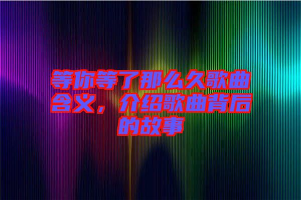 等你等了那么久歌曲含義，介紹歌曲背后的故事