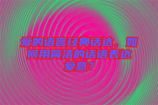 愛的語言經(jīng)典話達(dá)，如何用簡潔的話語表達(dá)愛意？