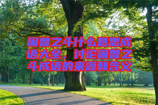 困獸之斗什么意思成語大全，討論困獸之斗成語的來源和含義