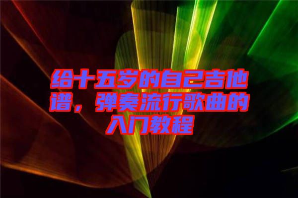 給十五歲的自己吉他譜，彈奏流行歌曲的入門教程