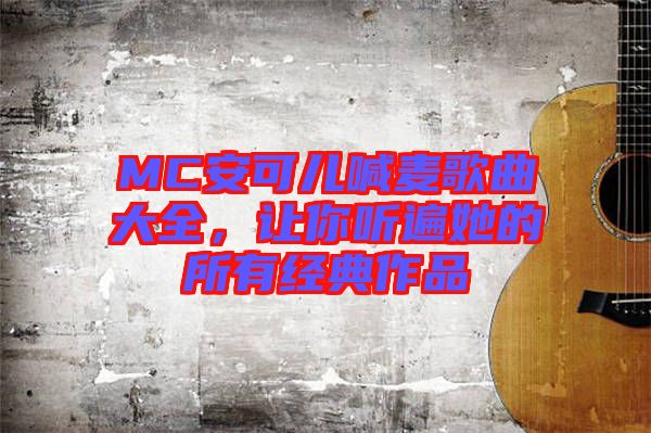 MC安可兒喊麥歌曲大全，讓你聽(tīng)遍她的所有經(jīng)典作品