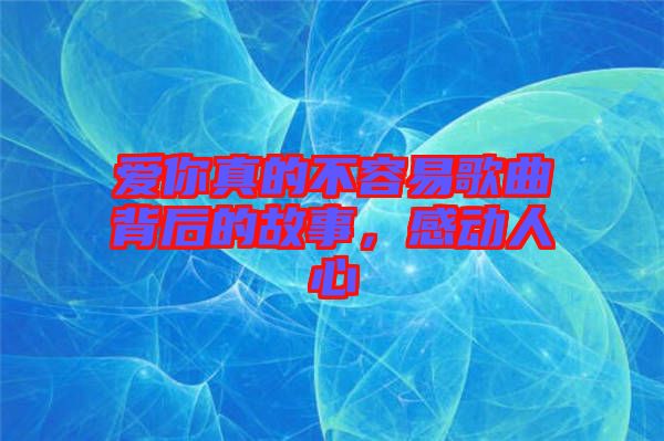 愛你真的不容易歌曲背后的故事，感動人心