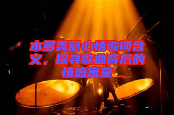 本多美麗心情歌詞含義，探尋歌曲背后的情感寓意