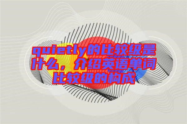 quietly的比較級是什么，介紹英語單詞比較級的構成