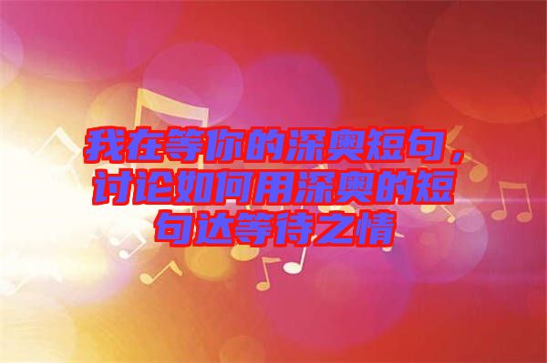 我在等你的深奧短句，討論如何用深奧的短句達(dá)等待之情