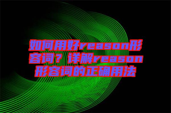 如何用好reason形容詞？詳解reason形容詞的正確用法