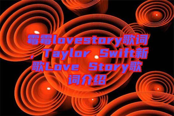 霉霉lovestory歌詞，Taylor Swift新歌Love Story歌詞介紹