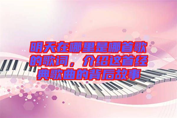 明天在哪里是哪首歌的歌詞，介紹這首經(jīng)典歌曲的背后故事