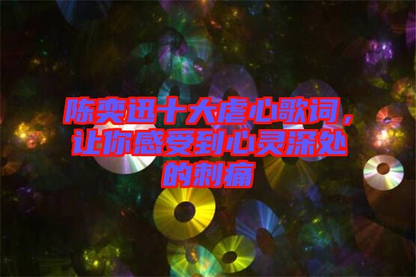 陳奕迅十大虐心歌詞，讓你感受到心靈深處的刺痛