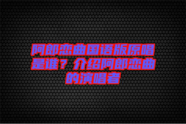 阿郎戀曲國語版原唱是誰？介紹阿郎戀曲的演唱者