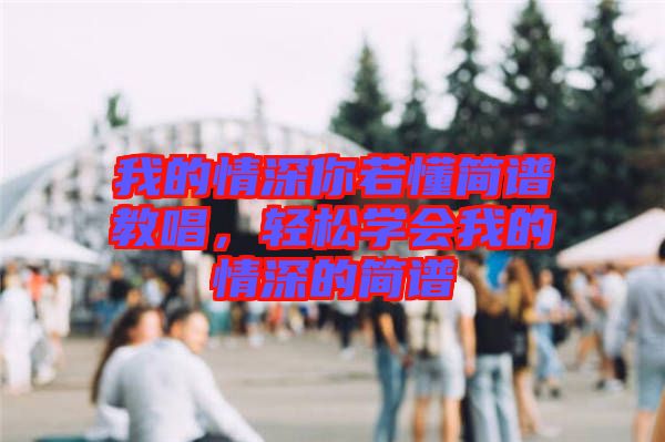 我的情深你若懂簡(jiǎn)譜教唱，輕松學(xué)會(huì)我的情深的簡(jiǎn)譜