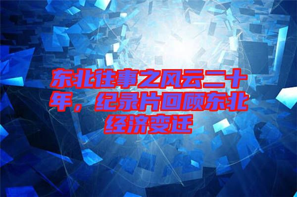 東北往事之風云二十年，紀錄片回顧東北經(jīng)濟變遷