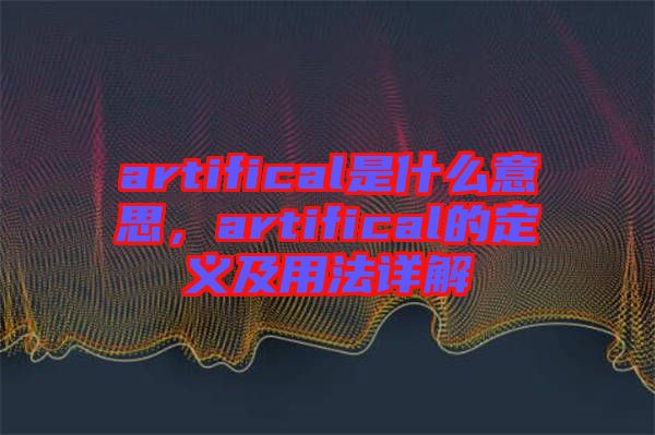 artifical是什么意思，artifical的定義及用法詳解