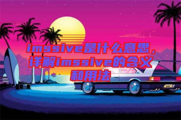 imssive是什么意思，詳解imssive的含義和用法