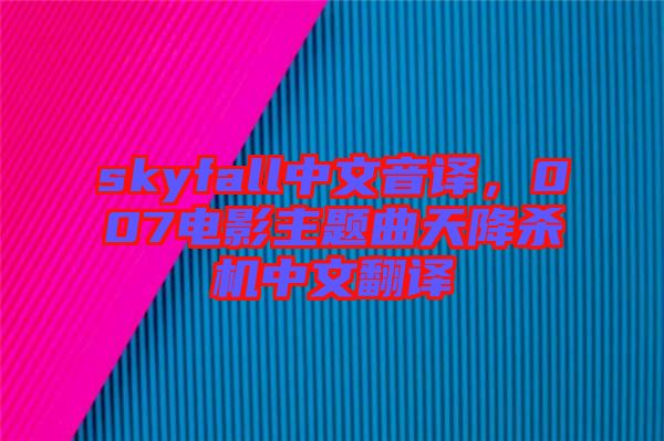 skyfall中文音譯，007電影主題曲天降殺機中文翻譯