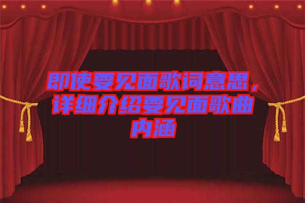 即使要見面歌詞意思，詳細(xì)介紹要見面歌曲內(nèi)涵