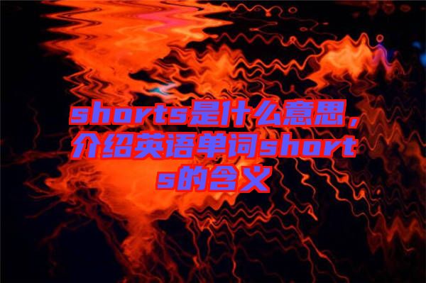 shorts是什么意思，介紹英語單詞shorts的含義