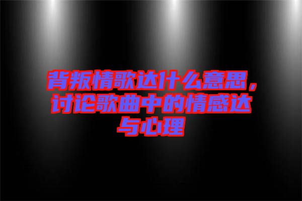 背叛情歌達(dá)什么意思，討論歌曲中的情感達(dá)與心理