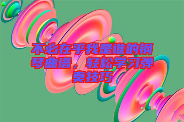 不必在乎我是誰的鋼琴曲譜，輕松學習彈奏技巧